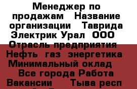Менеджер по продажам › Название организации ­ Таврида Электрик Урал, ООО › Отрасль предприятия ­ Нефть, газ, энергетика › Минимальный оклад ­ 1 - Все города Работа » Вакансии   . Тыва респ.,Ак-Довурак г.